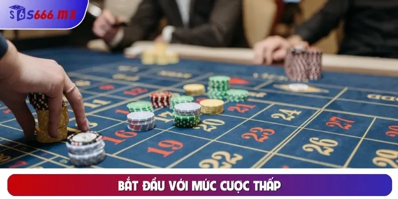 Bắt đầu với mức cược thấp Bắt đầu với mức cược thấp