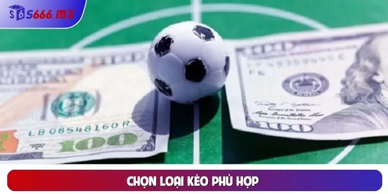 Chọn loại kèo phù hợp Chọn loại kèo phù hợp