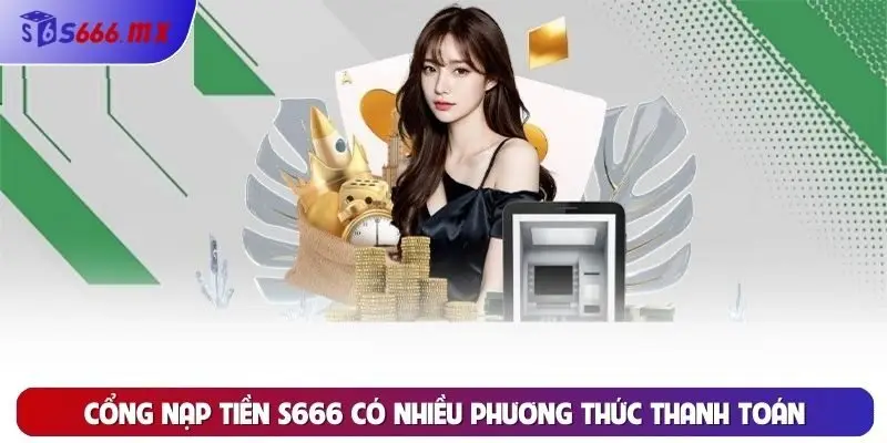 Cổng nạp tiền S666 có nhiều phương thức thanh toán Cổng nạp tiền S666 có nhiều phương thức thanh toán