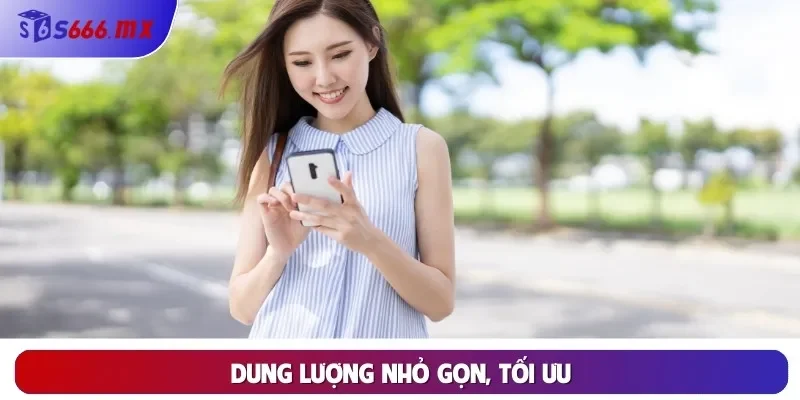 Dung lượng nhỏ gọn, tối ưu Dung lượng nhỏ gọn, tối ưu