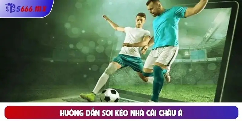 Hướng Dẫn Soi Kèo Nhà Cái Châu Á Bất Bại Cho Bet Thủ