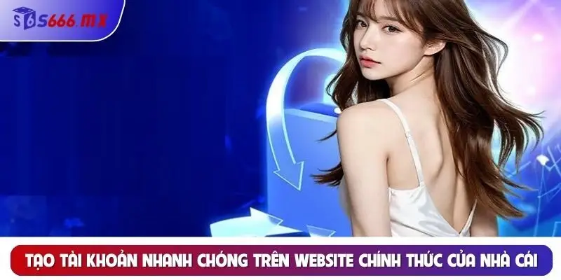 Tạo tài khoản nhanh chóng trên website chính thức của nhà cái