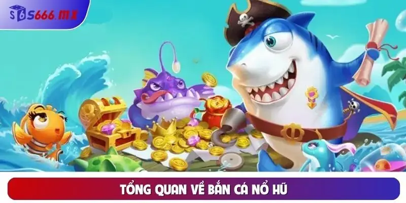 Tổng quan về bắn cá nổ hũ Tổng quan về bắn cá nổ hũ