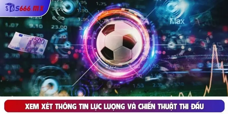 Xem xét thông tin lực lượng và chiến thuật thi đấu Xem xét thông tin lực lượng và chiến thuật thi đấu